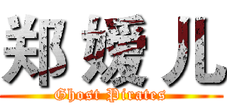 郑 嫒 儿 (Ghost Pirates)