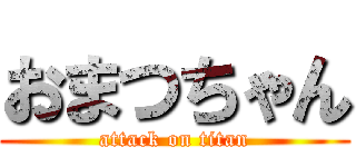 おまつちゃん (attack on titan)