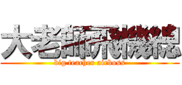 大老師飛機總 (big teacher airboss)