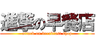 進撃の早餐店 (attack on breakfast shop)