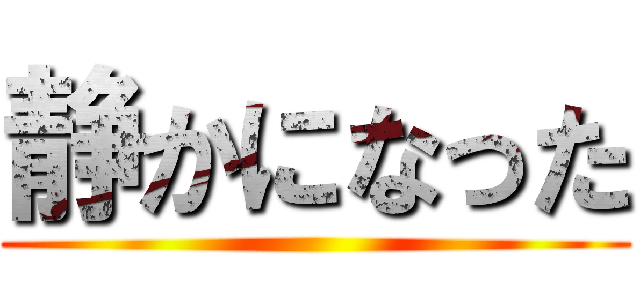 静かになった ()