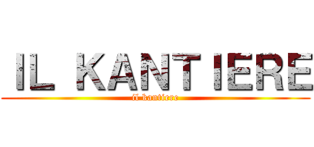 ＩＬ ＫＡＮＴＩＥＲＥ (il kantiere)