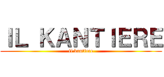 ＩＬ ＫＡＮＴＩＥＲＥ (il kantiere)