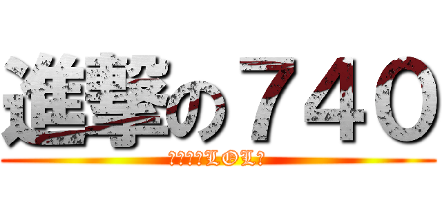 進撃の７４０ (撸一辈子LOL吧)
