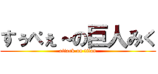 すぅぺぇ～の巨人みく (attack on titan)