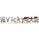 死Ｖｉｃｋｙ吃大便 (Go Eat Shit)