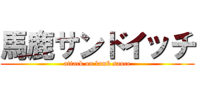 馬鹿サンドイッチ (attack on lamb sauce)