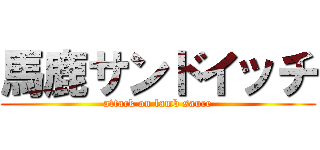 馬鹿サンドイッチ (attack on lamb sauce)