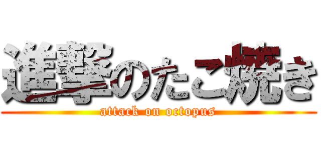 進撃のたこ焼き (attack on octopus)