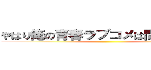 やはり俺の青春ラブコメは間違っている ()
