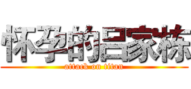 怀孕的吕家栋 (attack on titan)