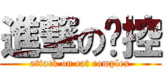 進撃の貓控 (attack on cat complex)