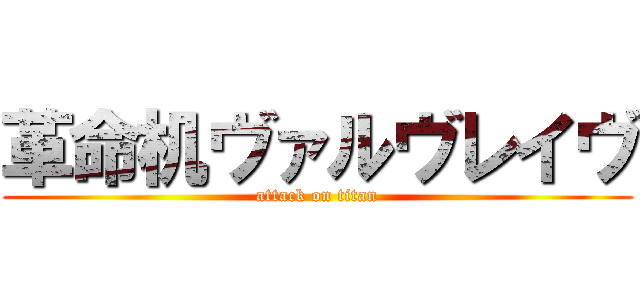 革命机ヴァルヴレイヴ (attack on titan)