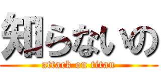知らないの (attack on titan)