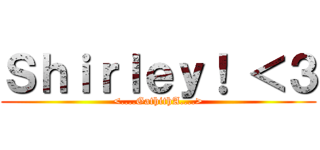 Ｓｈｉｒｌｅｙ！ ＜３ (<....GathithA....>)