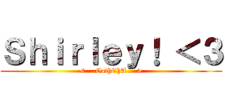 Ｓｈｉｒｌｅｙ！ ＜３ (<....GathithA....>)