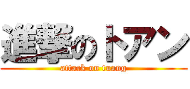 進撃のトアン (attack on tuang)