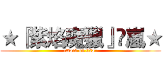 ★『紫焰魔獵』✕嵐★ (attack on titan)