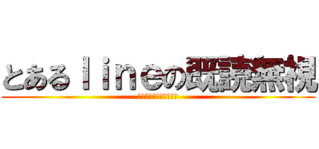 とあるｌｉｎｅの既読無視 (既読無視はやめましょう)