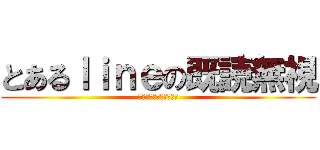 とあるｌｉｎｅの既読無視 (既読無視はやめましょう)