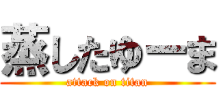 蒸したゆーま (attack on titan)