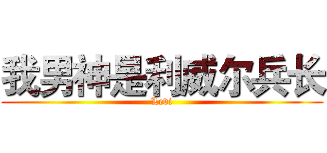 我男神是利威尔兵长 (Levi)