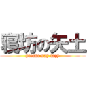 寝坊の矢土 (please say lazy)