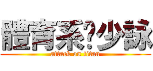 體育系ㄉ少詠 (attack on titan)