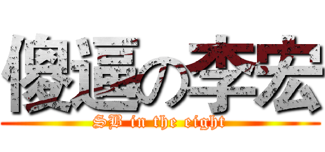 傻逼の李宏 (SB in the eight)