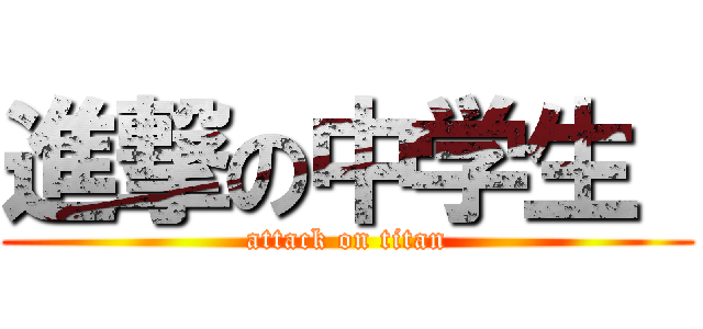 進撃の中学生  (attack on titan)