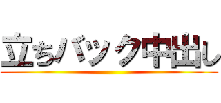 立ちバック中出し ()