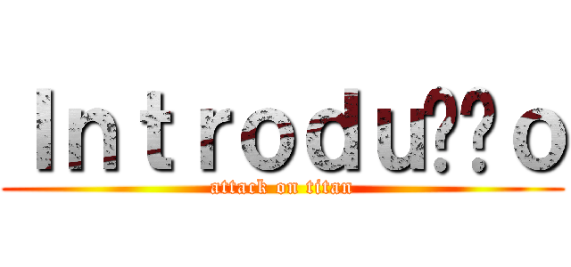 Ｉｎｔｒｏｄｕçãｏ (attack on titan)