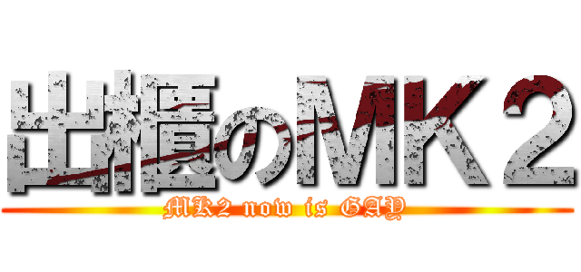出櫃のＭＫ２ (MK2 now is GAY)