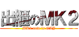 出櫃のＭＫ２ (MK2 now is GAY)