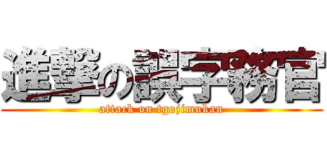 進撃の誤字務官 (attack on tgojimukan)