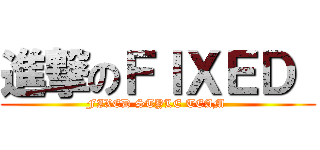 進撃のＦＩＸＥＤ  (FIXED STYLE TEAM )