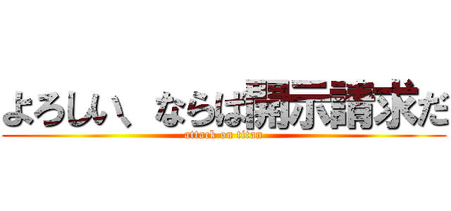 よろしい、ならば開示請求だ (attack on titan)