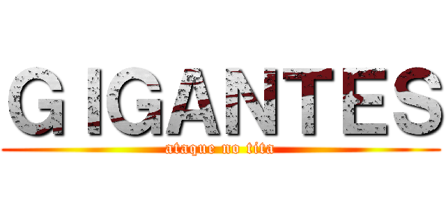 ＧＩＧＡＮＴＥＳ (ataque no tita)