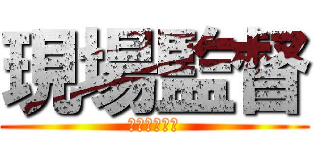 現場監督 (太すぎるッピ)