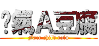 煞氣Ａ豆腐 (Fart child tofu)