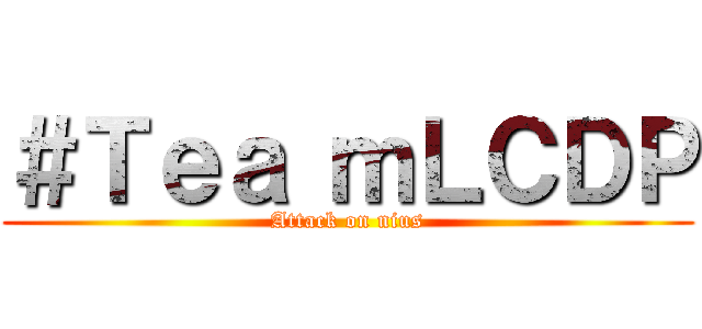 ＃Ｔｅａ ｍＬＣＤＰ (Attack on nius)
