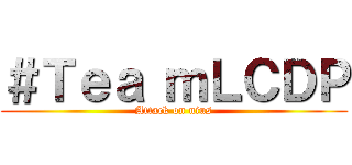 ＃Ｔｅａ ｍＬＣＤＰ (Attack on nius)