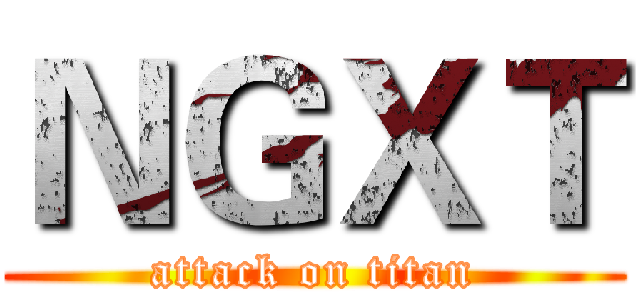 ＮＧＸＴ (attack on titan)