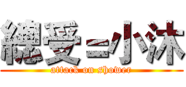 總受＝小沐 (attack on shower)