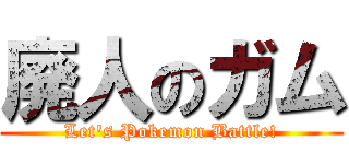廃人のガム (Let\'s Pokemon Battle!)