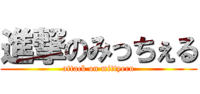 進撃のみっちぇる (attack on mittyeru)