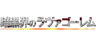 暗黒界のラヴァゴーレム ()