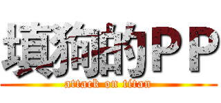 填狗的ＰＰ (attack on titan)
