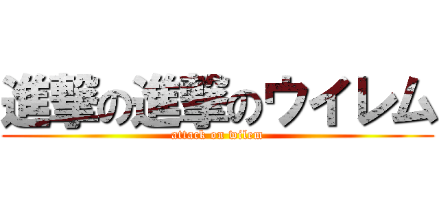 進撃の進撃のウイレム (attack on wilem)