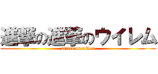 進撃の進撃のウイレム (attack on wilem)
